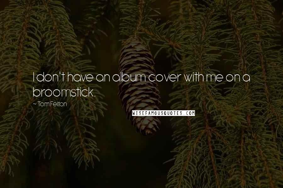 Tom Felton Quotes: I don't have an album cover with me on a broomstick.