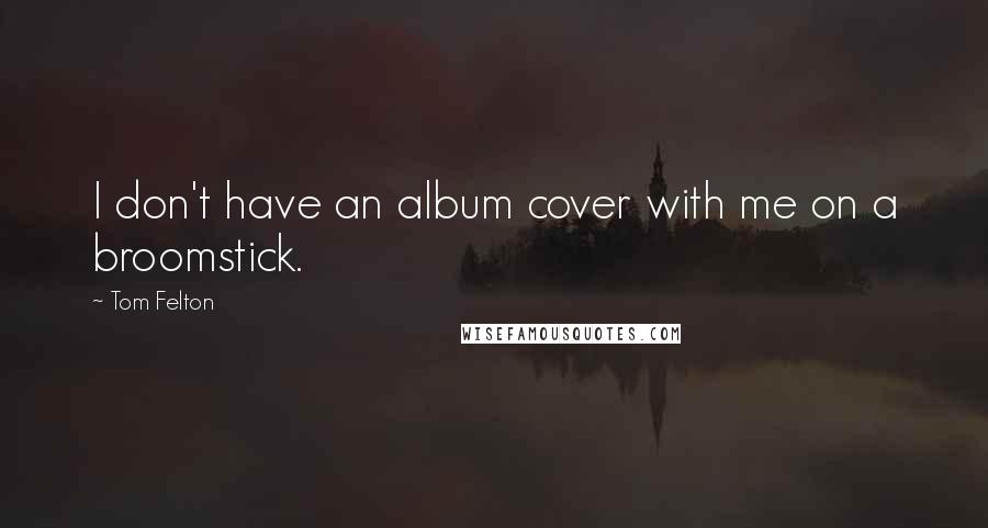 Tom Felton Quotes: I don't have an album cover with me on a broomstick.