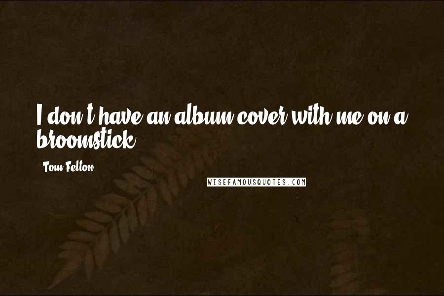 Tom Felton Quotes: I don't have an album cover with me on a broomstick.