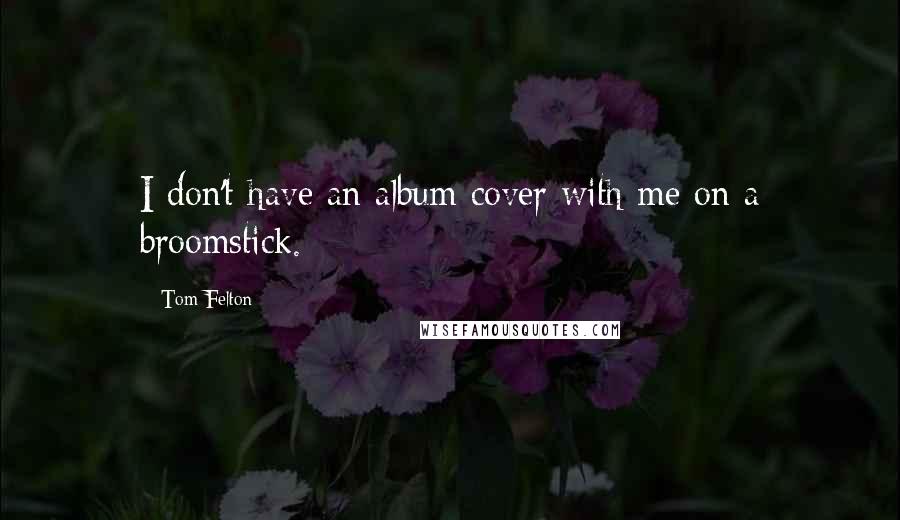 Tom Felton Quotes: I don't have an album cover with me on a broomstick.