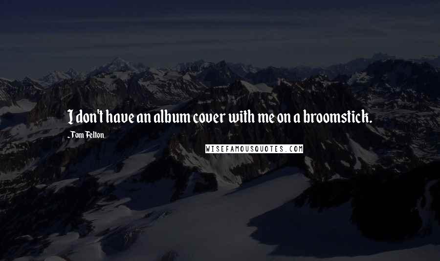 Tom Felton Quotes: I don't have an album cover with me on a broomstick.