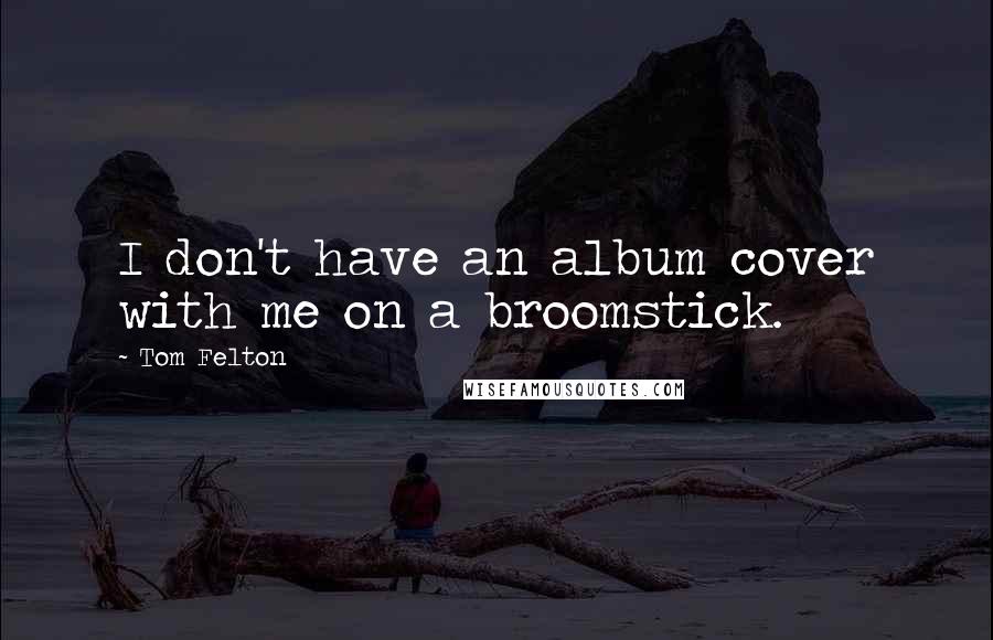 Tom Felton Quotes: I don't have an album cover with me on a broomstick.