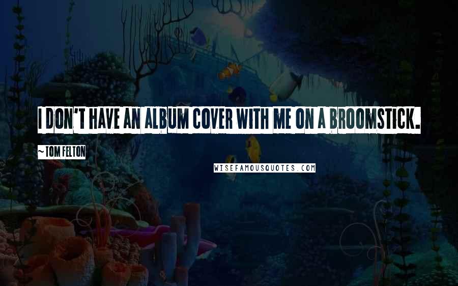 Tom Felton Quotes: I don't have an album cover with me on a broomstick.