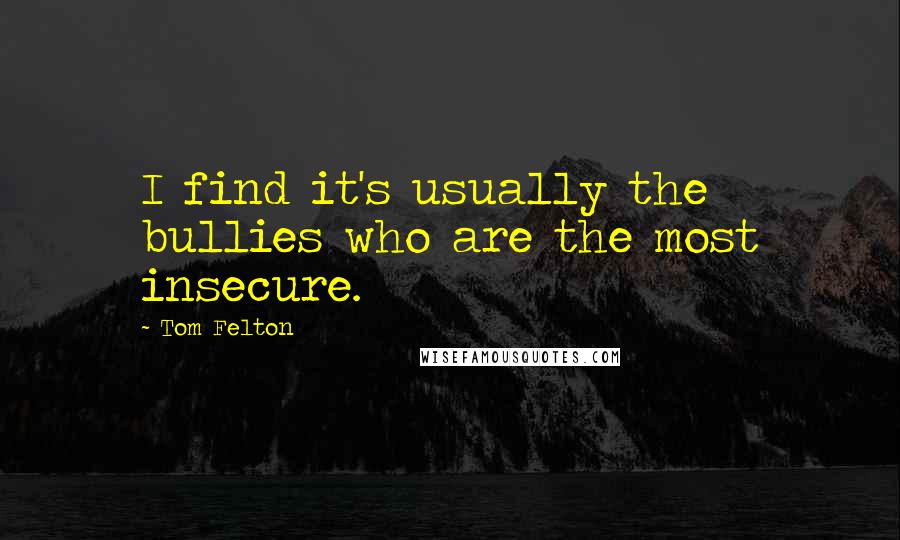 Tom Felton Quotes: I find it's usually the bullies who are the most insecure.