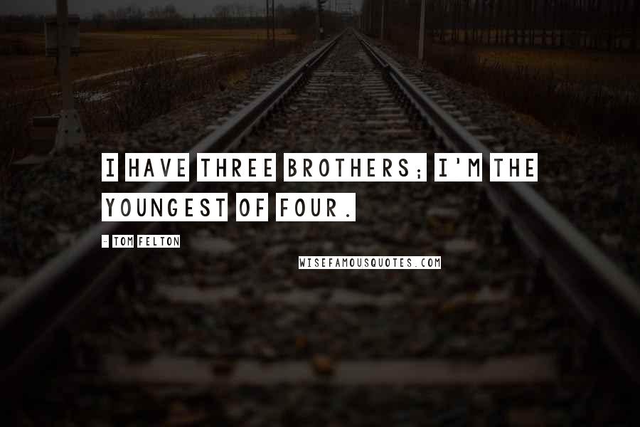 Tom Felton Quotes: I have three brothers; I'm the youngest of four.