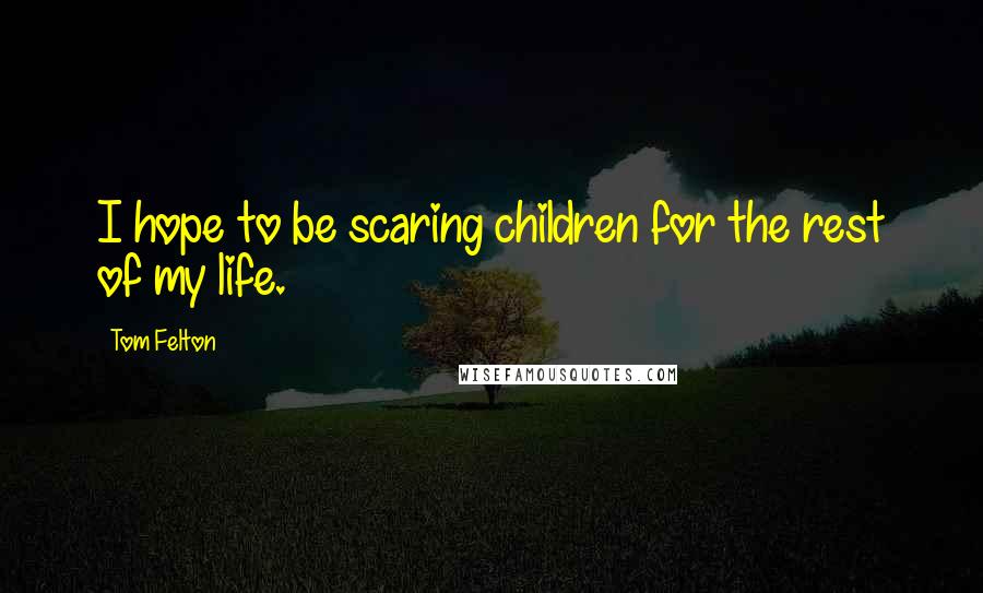 Tom Felton Quotes: I hope to be scaring children for the rest of my life.