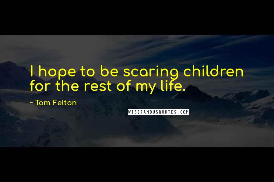 Tom Felton Quotes: I hope to be scaring children for the rest of my life.