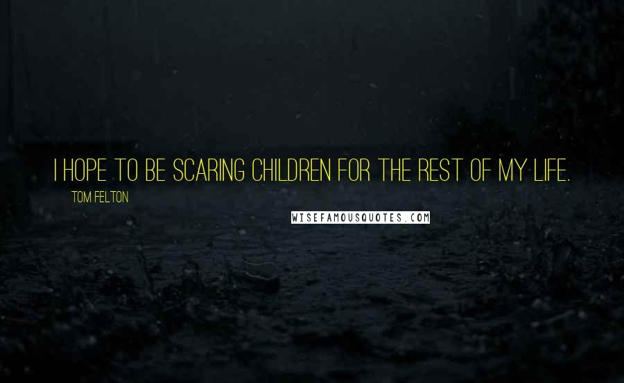 Tom Felton Quotes: I hope to be scaring children for the rest of my life.