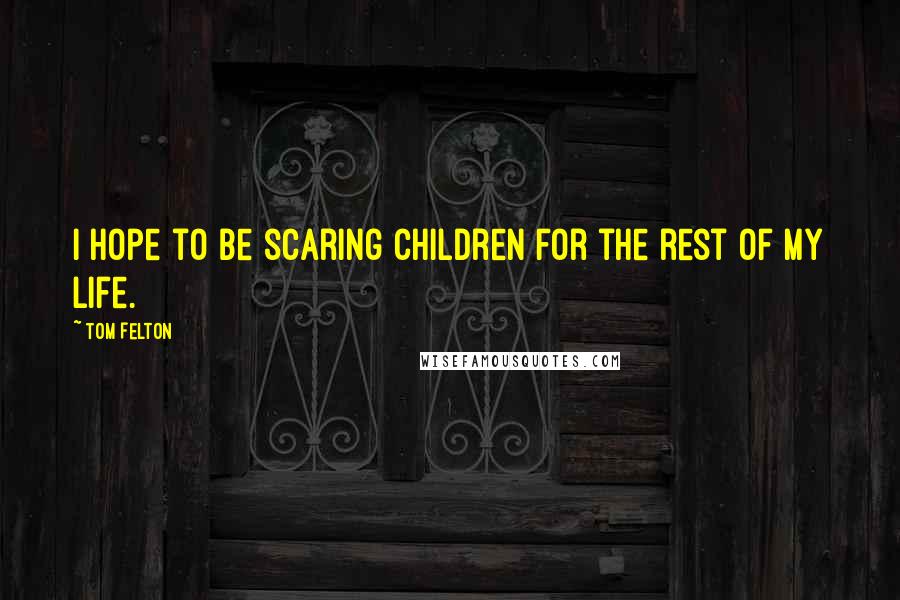 Tom Felton Quotes: I hope to be scaring children for the rest of my life.