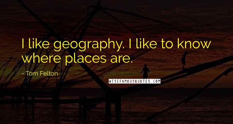 Tom Felton Quotes: I like geography. I like to know where places are.