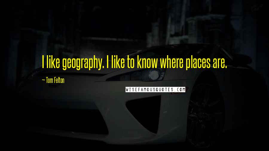 Tom Felton Quotes: I like geography. I like to know where places are.
