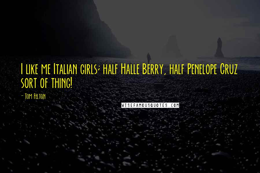 Tom Felton Quotes: I like me Italian girls; half Halle Berry, half Penelope Cruz sort of thing!