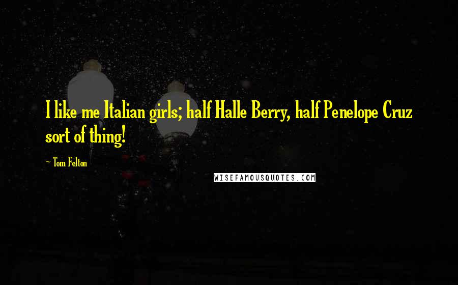 Tom Felton Quotes: I like me Italian girls; half Halle Berry, half Penelope Cruz sort of thing!