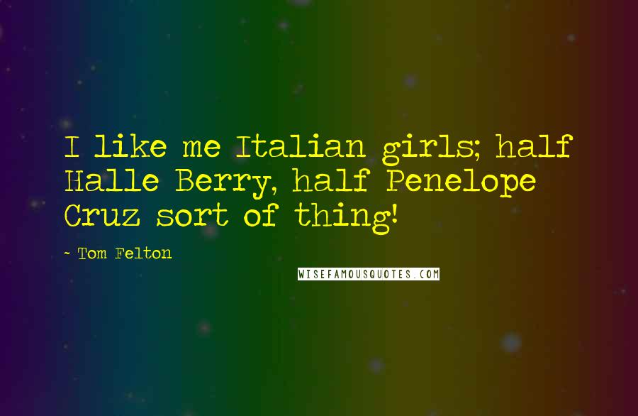 Tom Felton Quotes: I like me Italian girls; half Halle Berry, half Penelope Cruz sort of thing!