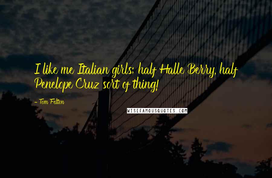 Tom Felton Quotes: I like me Italian girls; half Halle Berry, half Penelope Cruz sort of thing!