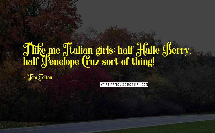 Tom Felton Quotes: I like me Italian girls; half Halle Berry, half Penelope Cruz sort of thing!