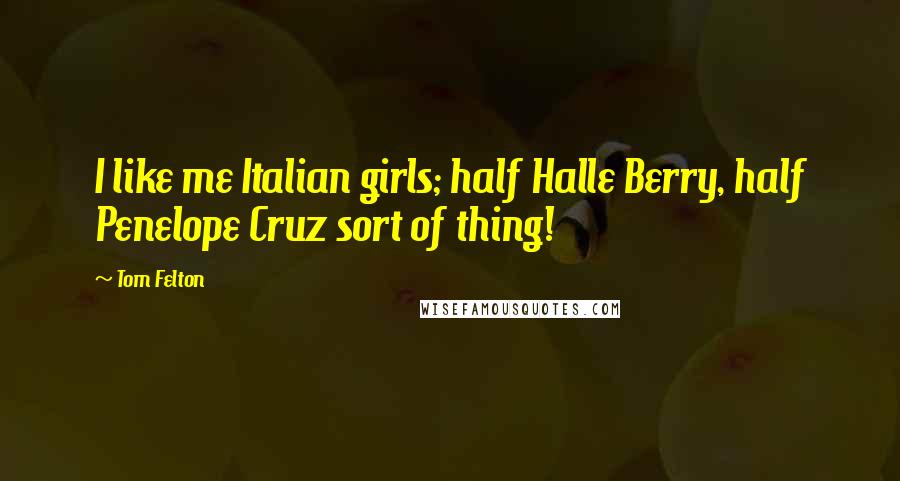 Tom Felton Quotes: I like me Italian girls; half Halle Berry, half Penelope Cruz sort of thing!