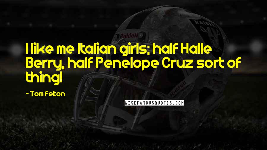 Tom Felton Quotes: I like me Italian girls; half Halle Berry, half Penelope Cruz sort of thing!