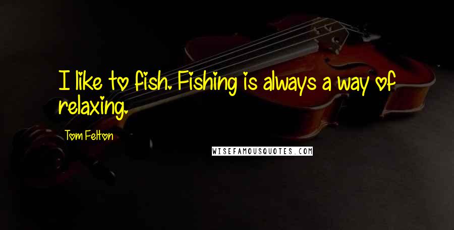 Tom Felton Quotes: I like to fish. Fishing is always a way of relaxing.