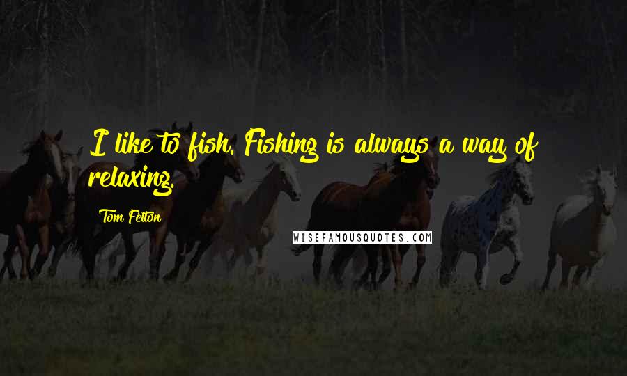 Tom Felton Quotes: I like to fish. Fishing is always a way of relaxing.