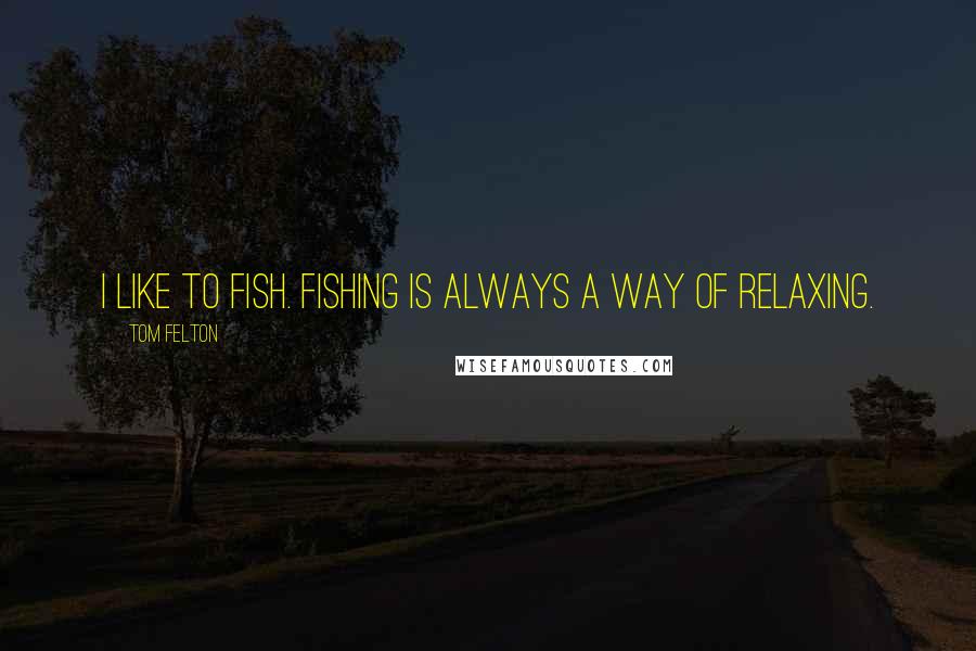 Tom Felton Quotes: I like to fish. Fishing is always a way of relaxing.