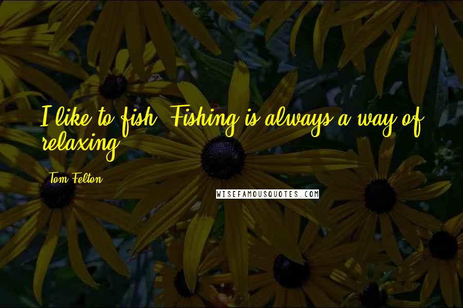 Tom Felton Quotes: I like to fish. Fishing is always a way of relaxing.