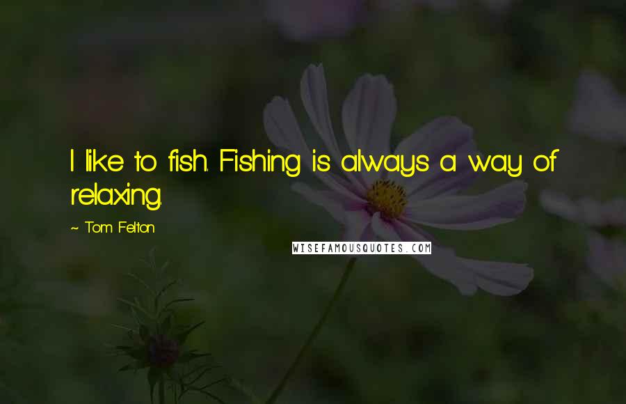 Tom Felton Quotes: I like to fish. Fishing is always a way of relaxing.