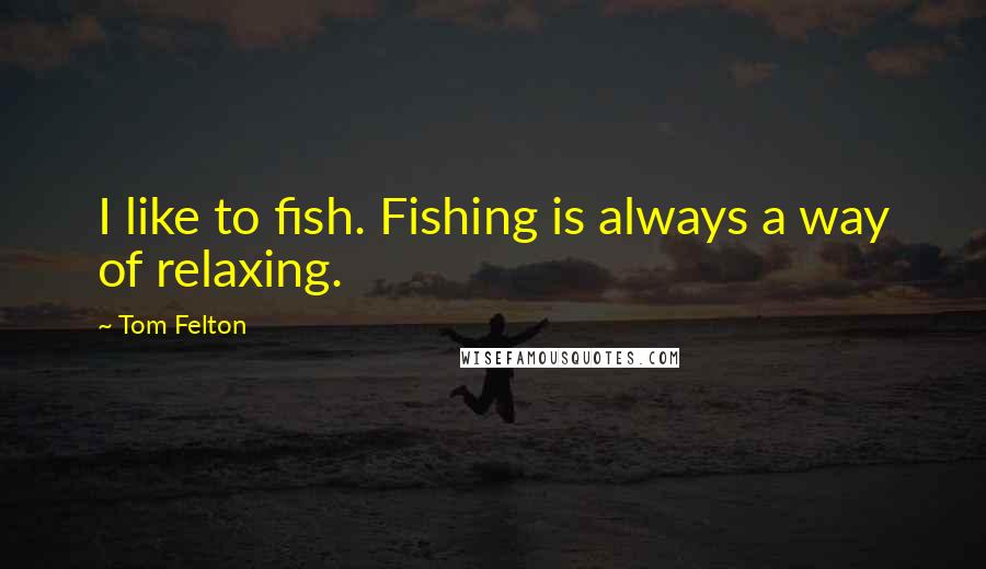 Tom Felton Quotes: I like to fish. Fishing is always a way of relaxing.