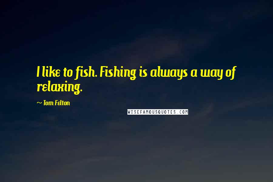 Tom Felton Quotes: I like to fish. Fishing is always a way of relaxing.