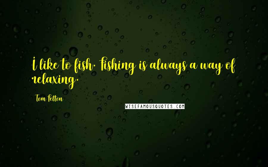 Tom Felton Quotes: I like to fish. Fishing is always a way of relaxing.