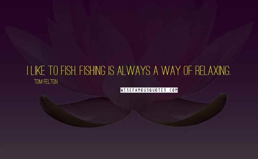 Tom Felton Quotes: I like to fish. Fishing is always a way of relaxing.