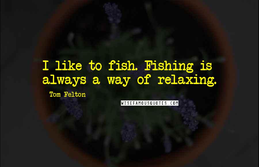 Tom Felton Quotes: I like to fish. Fishing is always a way of relaxing.