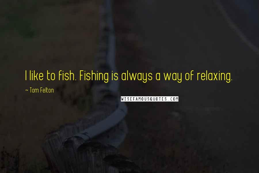 Tom Felton Quotes: I like to fish. Fishing is always a way of relaxing.