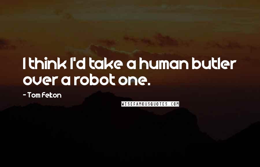 Tom Felton Quotes: I think I'd take a human butler over a robot one.