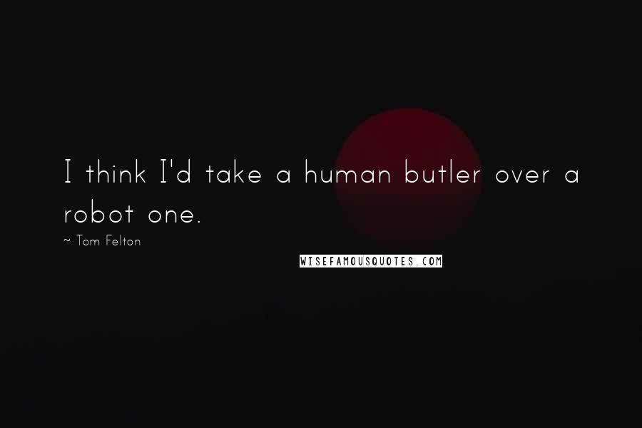 Tom Felton Quotes: I think I'd take a human butler over a robot one.