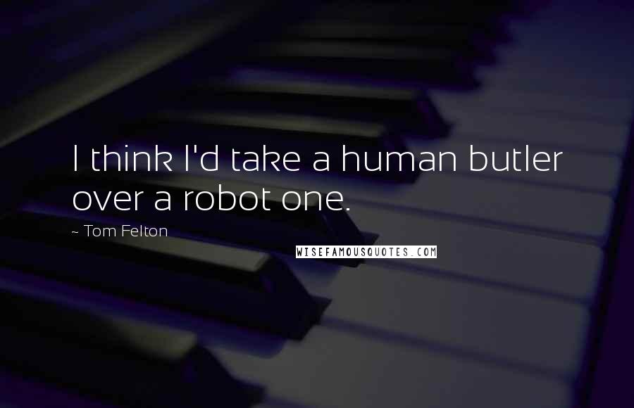 Tom Felton Quotes: I think I'd take a human butler over a robot one.