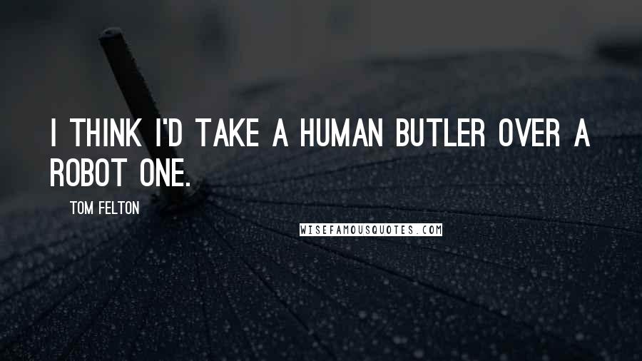 Tom Felton Quotes: I think I'd take a human butler over a robot one.