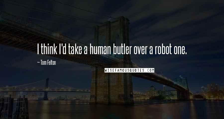 Tom Felton Quotes: I think I'd take a human butler over a robot one.