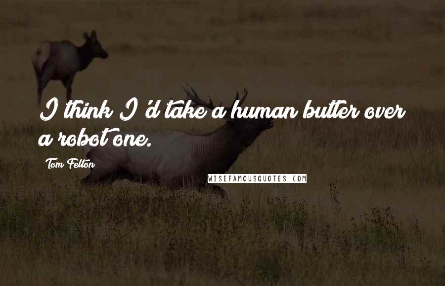 Tom Felton Quotes: I think I'd take a human butler over a robot one.