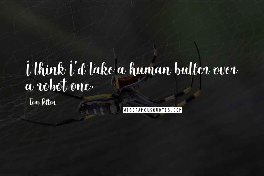 Tom Felton Quotes: I think I'd take a human butler over a robot one.