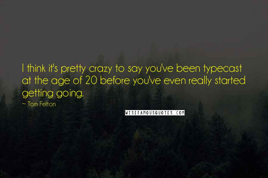 Tom Felton Quotes: I think it's pretty crazy to say you've been typecast at the age of 20 before you've even really started getting going.