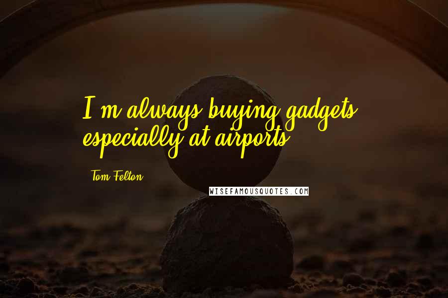 Tom Felton Quotes: I'm always buying gadgets, especially at airports.