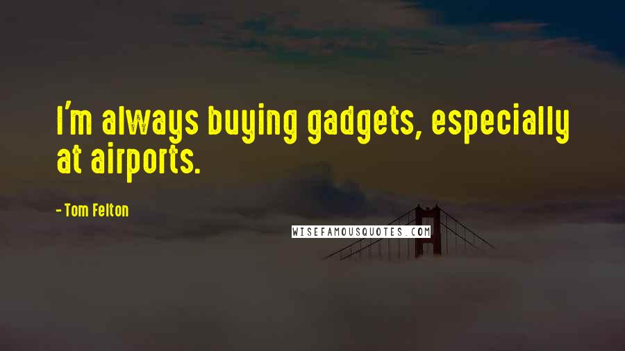 Tom Felton Quotes: I'm always buying gadgets, especially at airports.