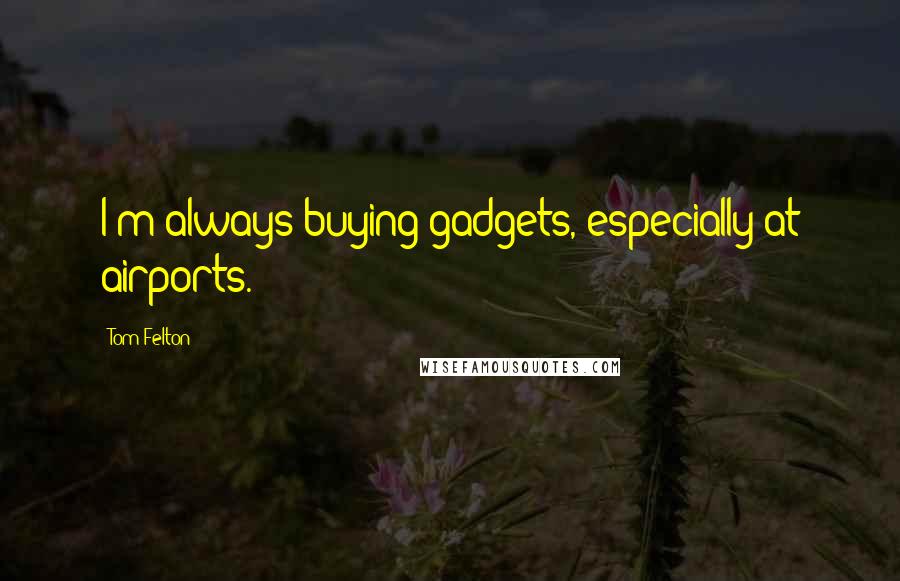 Tom Felton Quotes: I'm always buying gadgets, especially at airports.