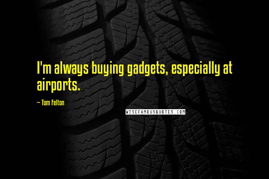 Tom Felton Quotes: I'm always buying gadgets, especially at airports.