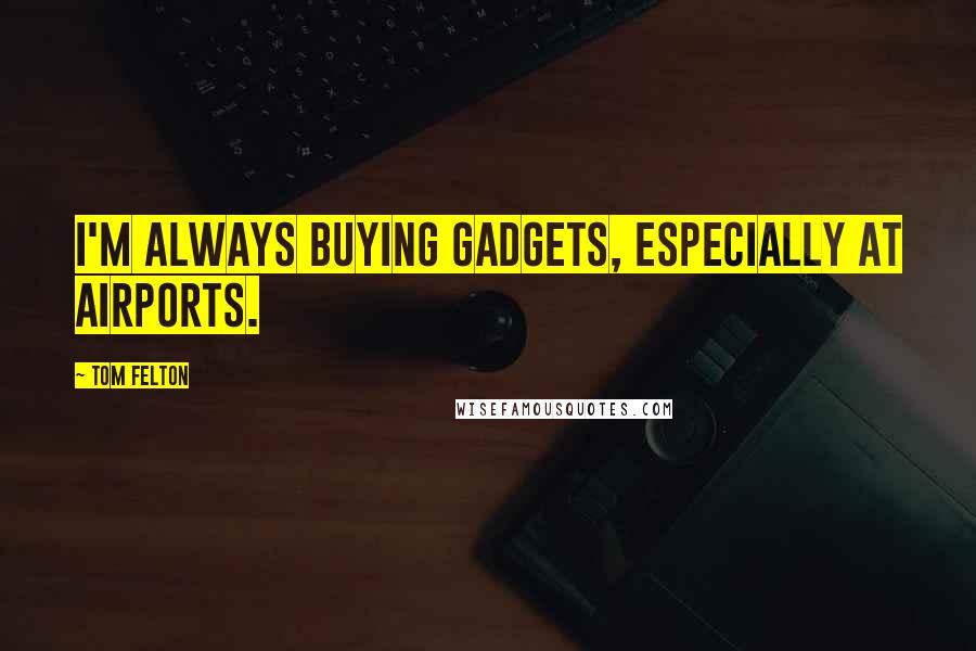 Tom Felton Quotes: I'm always buying gadgets, especially at airports.