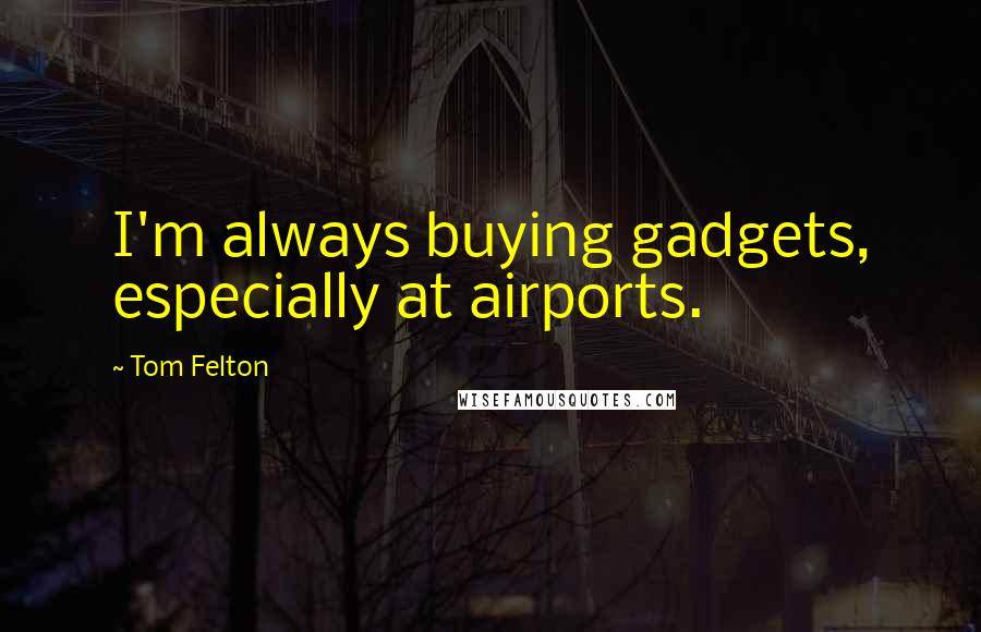 Tom Felton Quotes: I'm always buying gadgets, especially at airports.