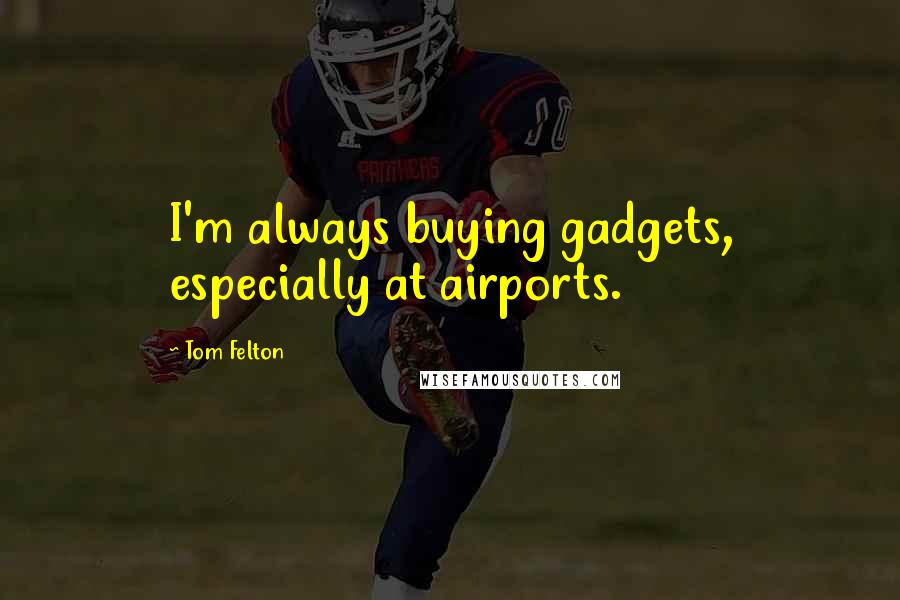 Tom Felton Quotes: I'm always buying gadgets, especially at airports.