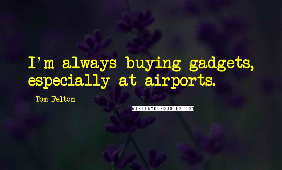 Tom Felton Quotes: I'm always buying gadgets, especially at airports.