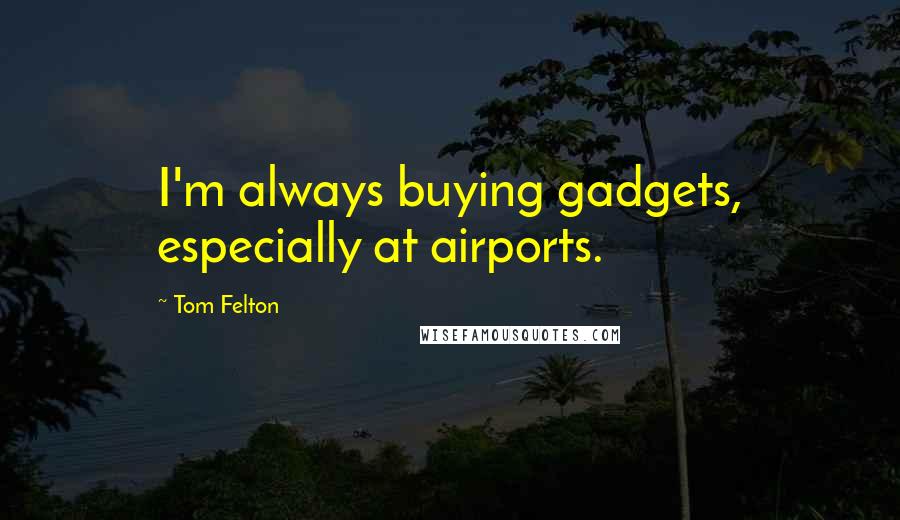 Tom Felton Quotes: I'm always buying gadgets, especially at airports.